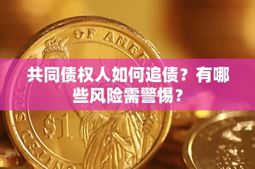 武汉共同债权人如何追债？有哪些风险需警惕？