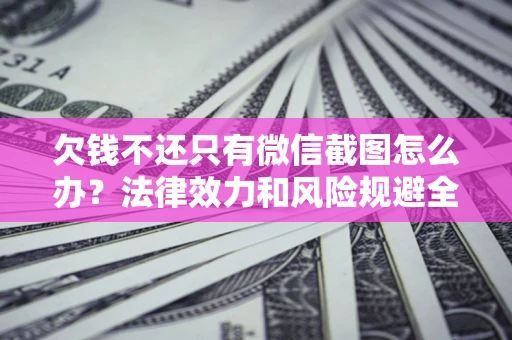 武汉欠钱不还只有微信截图怎么办？法律效力和风险规避全解析