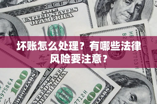 武汉坏账怎么处理？有哪些法律风险要注意？