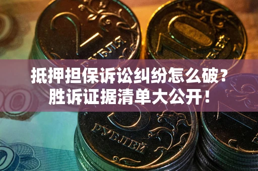 武汉抵押担保诉讼纠纷怎么破？胜诉证据清单大公开！
