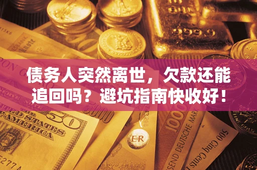 武汉债务人突然离世，欠款还能追回吗？避坑指南快收好！