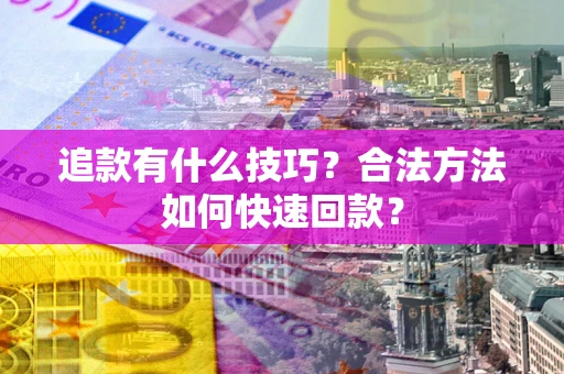 武汉追款有什么技巧？合法方法如何快速回款？