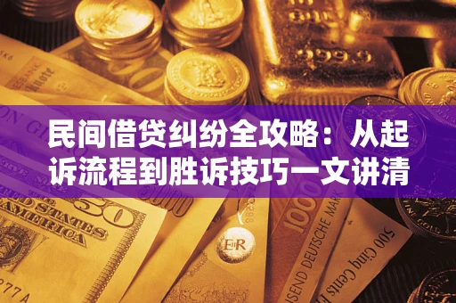 武汉民间借贷纠纷全攻略：从起诉流程到胜诉技巧一文讲清
