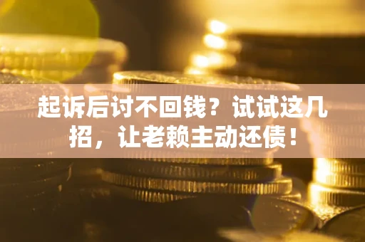 武汉起诉后讨不回钱？试试这几招，让老赖主动还债！
