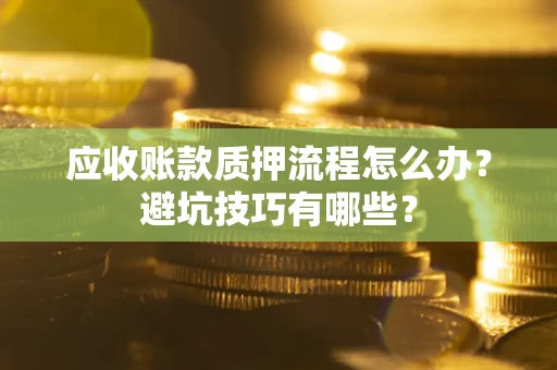 武汉应收账款质押流程怎么办？避坑技巧有哪些？