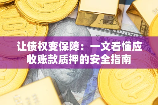 武汉让债权变保障：一文看懂应收账款质押的安全指南