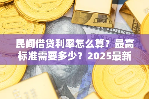 武汉民间借贷利率怎么算？最高标准需要多少？2025最新避坑指南