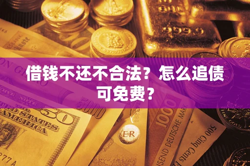 武汉借钱不还不合法？怎么追债可免费？