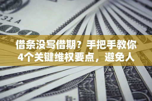 武汉借条没写借期？手把手教你4个关键维权要点，避免人财两空