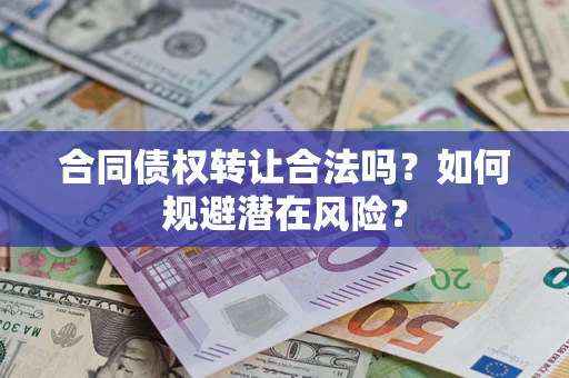 武汉合同债权转让合法吗?如何规避潜在风险? 武汉合同债权转让合法吗?如何规避潜在风险?