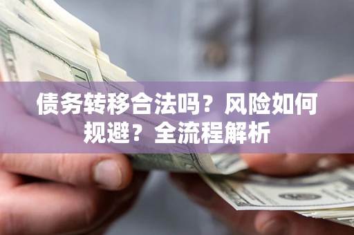 武汉债务转移合法吗？风险如何规避？全流程解析