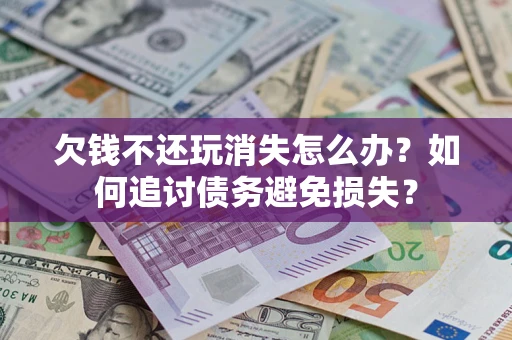 武汉欠钱不还玩消失怎么办？如何追讨债务避免损失？