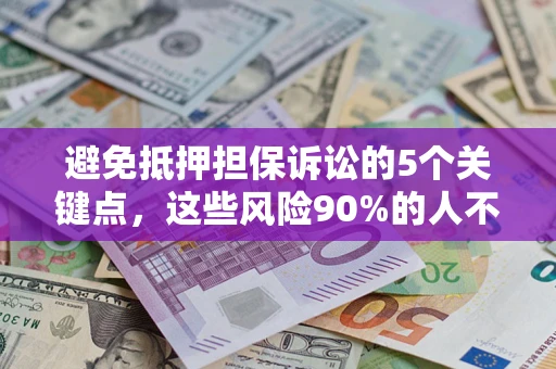 武汉避免抵押担保诉讼的5个关键点，这些风险90%的人不知道！