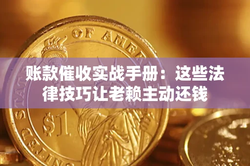 武汉账款催收实战手册：这些法律技巧让老赖主动还钱