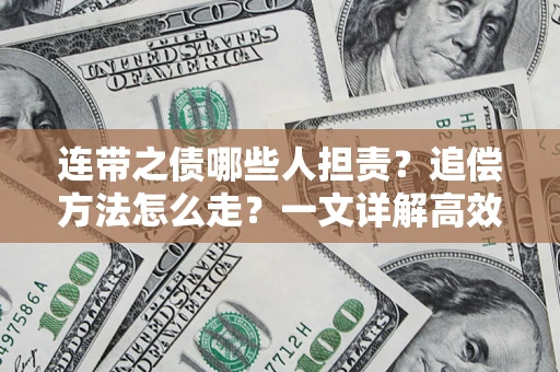 武汉连带之债哪些人担责？追偿方法怎么走？一文详解高效维权流程
