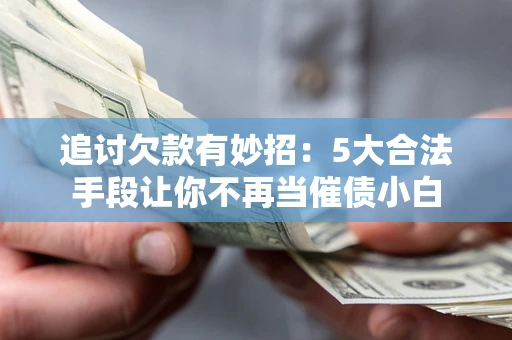 武汉追讨欠款有妙招：5大合法手段让你不再当催债小白