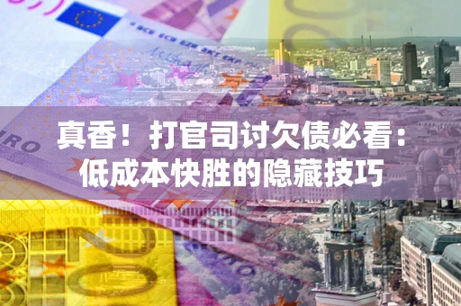 武汉真香！打官司讨欠债必看：低成本快胜的隐藏技巧