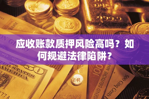 武汉应收账款质押风险高吗？如何规避法律陷阱？