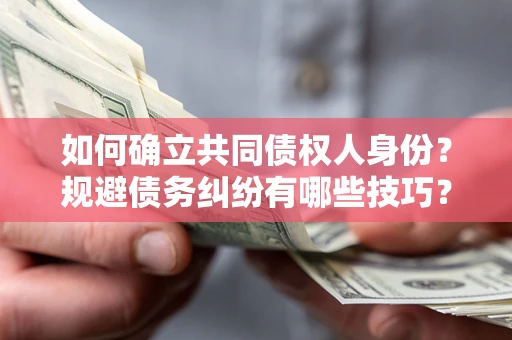 武汉如何确立共同债权人身份？规避债务纠纷有哪些技巧？