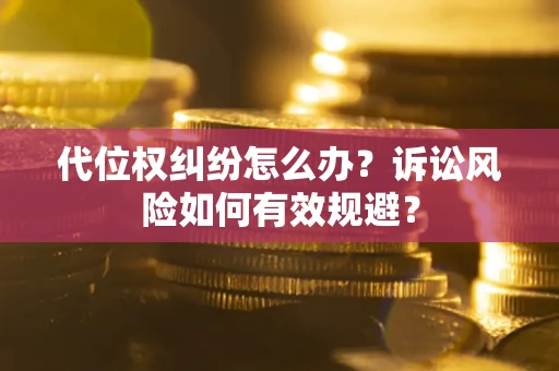 武汉代位权纠纷怎么办？诉讼风险如何有效规避？