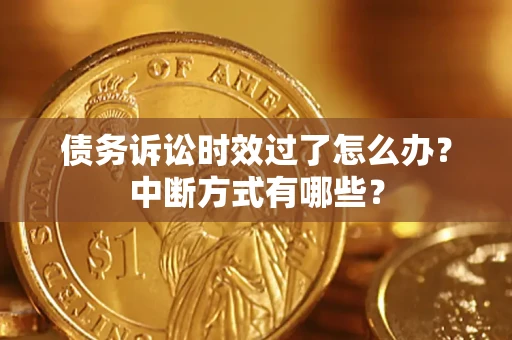 武汉债务诉讼时效过了怎么办？中断方式有哪些？