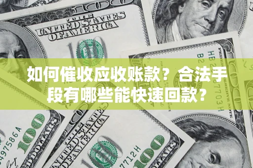 武汉如何催收应收账款？合法手段有哪些能快速回款？