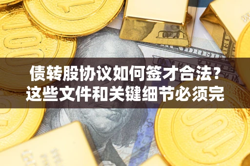 武汉债转股协议如何签才合法？这些文件和关键细节必须完整