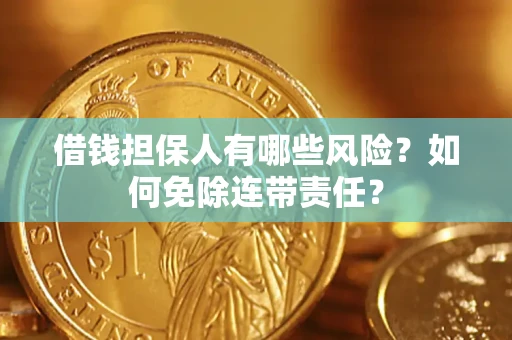 武汉借钱担保人有哪些风险？如何免除连带责任？