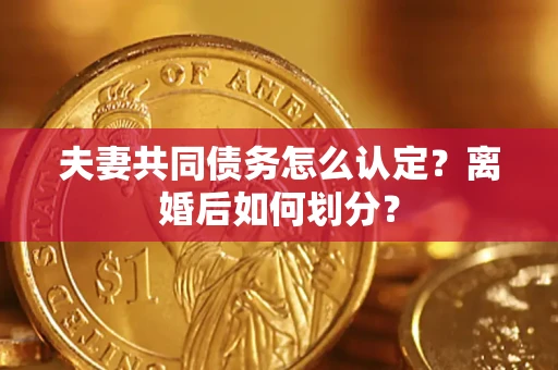 武汉夫妻共同债务怎么认定？离婚后如何划分？