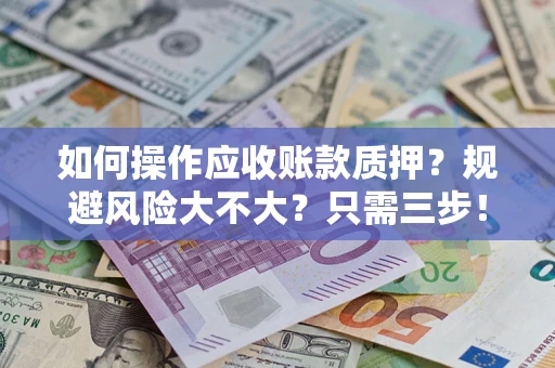 武汉如何操作应收账款质押？规避风险大不大？只需三步！