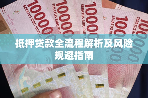 武汉抵押贷款全流程解析及风险规避指南