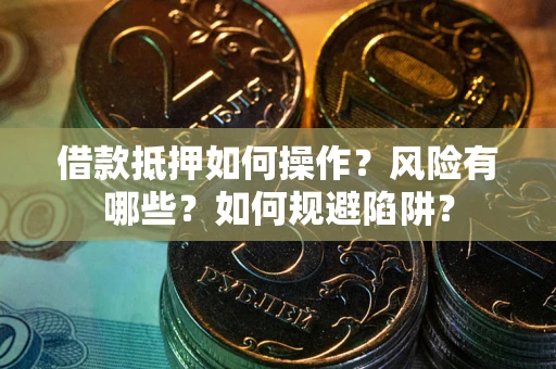 武汉借款抵押如何操作?风险有哪些?如何规避陷阱? 武汉借款抵押如何操作?风险有哪些?如何规避陷阱?