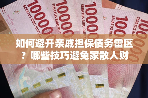 武汉如何避开亲戚担保债务雷区？哪些技巧避免家散人财