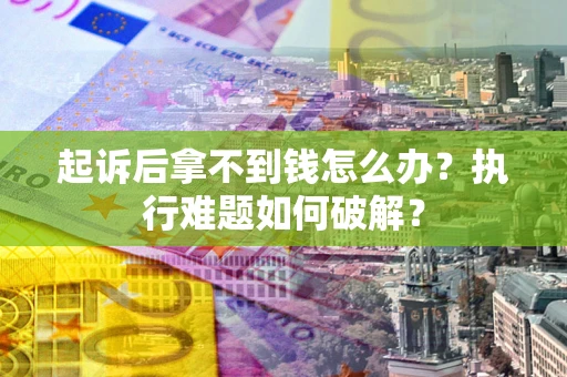 武汉起诉后拿不到钱怎么办?执行难题如何破解? 武汉起诉后拿不到钱怎么办?执行难题如何破解?