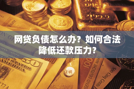 武汉网贷负债怎么办？如何合法降低还款压力？