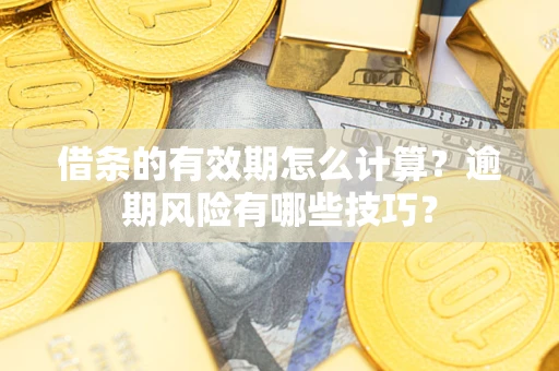 武汉借条的有效期怎么计算？逾期风险有哪些技巧？