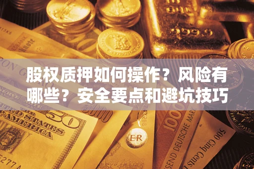 武汉股权质押如何操作？风险有哪些？安全要点和避坑技巧？