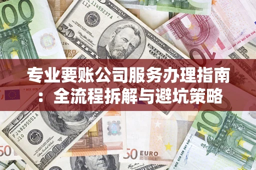 武汉专业要账公司服务办理指南：全流程拆解与避坑策略