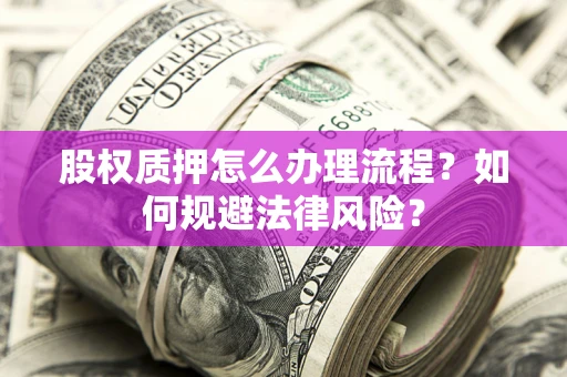 武汉股权质押怎么办理流程？如何规避法律风险？