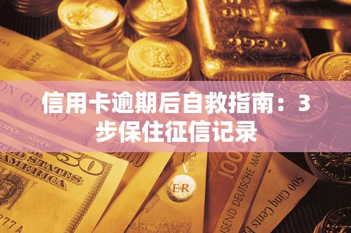 武汉信用卡逾期后自救指南：3步保住征信记录