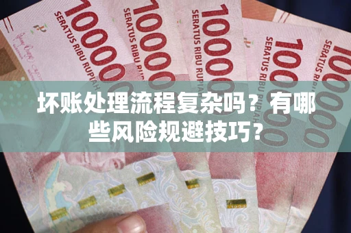 武汉坏账处理流程复杂吗？有哪些风险规避技巧？