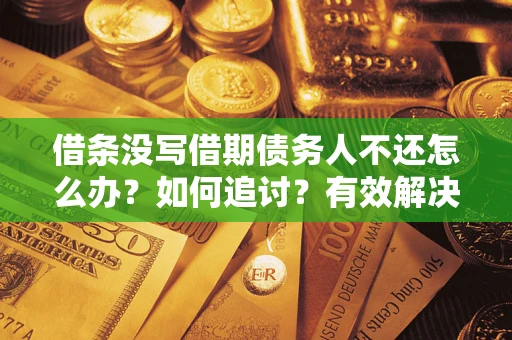 武汉借条没写借期债务人不还怎么办？如何追讨？有效解决方案！