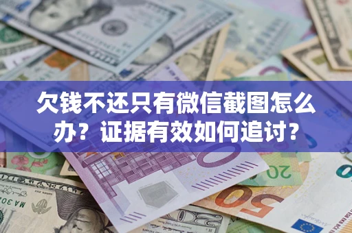 武汉欠钱不还只有微信截图怎么办？证据有效如何追讨？