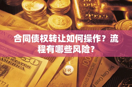 武汉合同债权转让如何操作？流程有哪些风险？