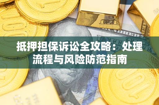 武汉抵押担保诉讼全攻略：处理流程与风险防范指南