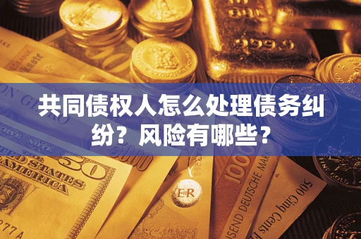 武汉共同债权人怎么处理债务纠纷？风险有哪些？