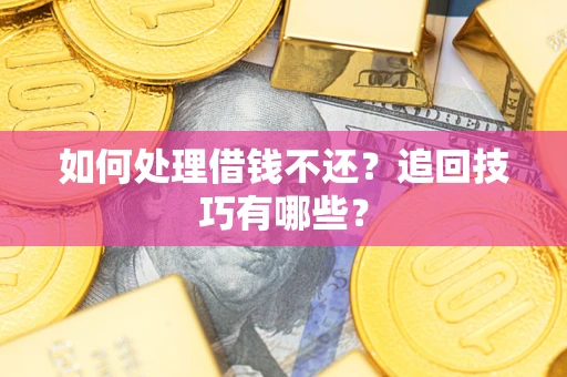 武汉如何处理借钱不还？追回技巧有哪些？