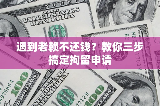 武汉遇到老赖不还钱？教你三步搞定拘留申请