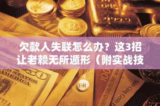 武汉欠款人失联怎么办？这3招让老赖无所遁形（附实战技巧）