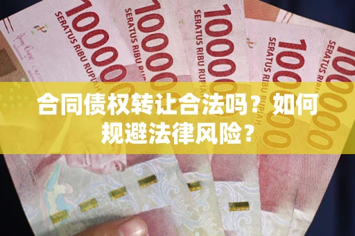 武汉合同债权转让合法吗？如何规避法律风险？